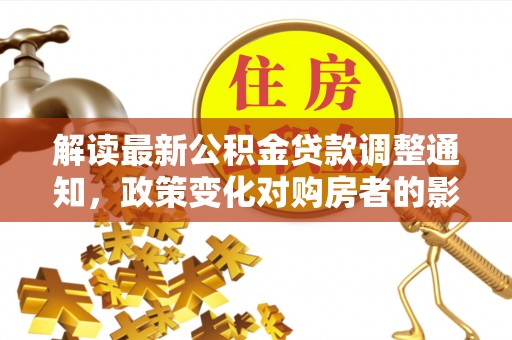 正阳解读最新公积金贷款调整通知，政策变化对购房者的影响