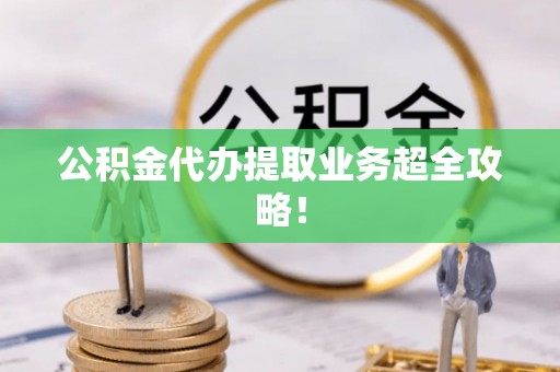 正阳公积金代办提取业务超全攻略！