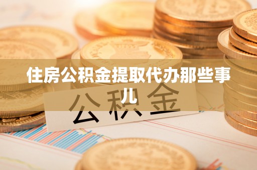 正阳住房公积金提取代办那些事儿