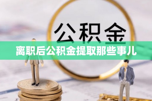 正阳离职后公积金提取那些事儿