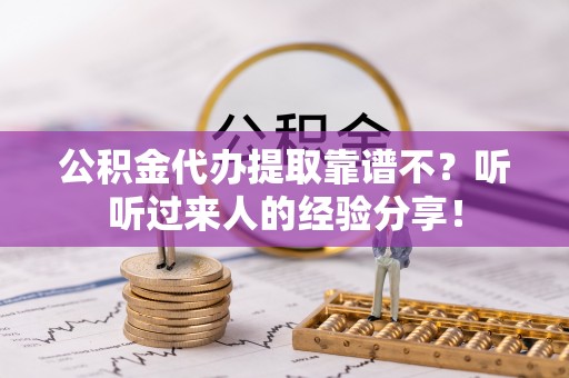 正阳公积金代办提取靠谱不？听听过来人的经验分享！