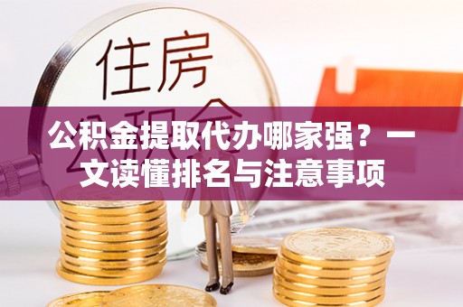 正阳公积金提取代办哪家强？一文读懂排名与注意事项