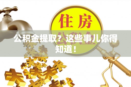 正阳公积金提取？这些事儿你得知道！