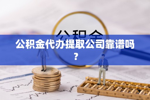 正阳公积金代办提取公司靠谱吗？
