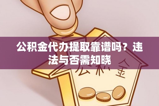 正阳公积金代办提取靠谱吗？违法与否需知晓