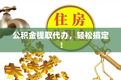 正阳公积金提取代办，轻松搞定！