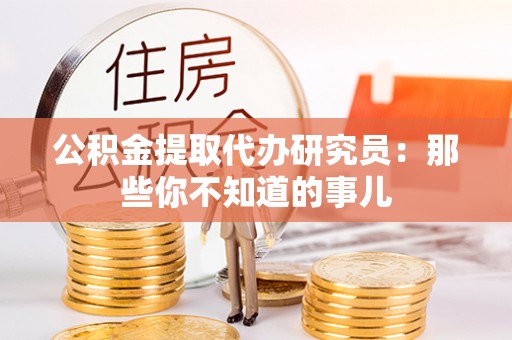 正阳公积金提取代办研究员：那些你不知道的事儿