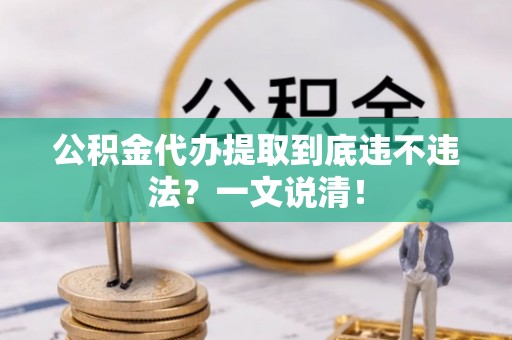 正阳公积金代办提取到底违不违法？一文说清！