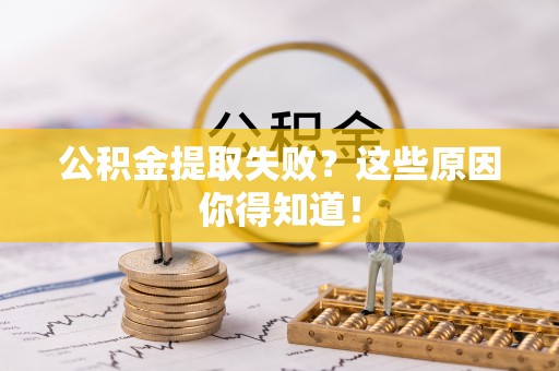 正阳公积金提取失败？这些原因你得知道！