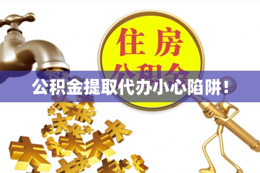 正阳公积金提取代办小心陷阱！