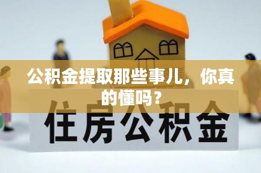 正阳公积金提取那些事儿，你真的懂吗？