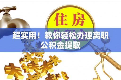 正阳超实用！教你轻松办理离职公积金提取