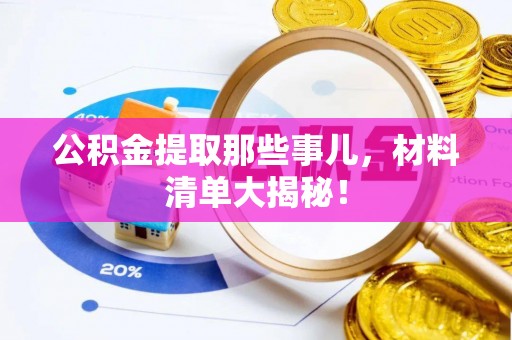 正阳公积金提取那些事儿，材料清单大揭秘！