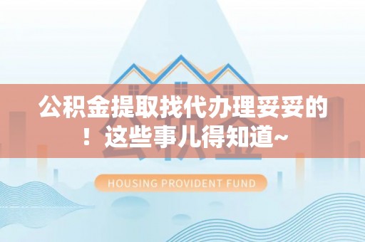 正阳公积金提取找代办理妥妥的！这些事儿得知道~
