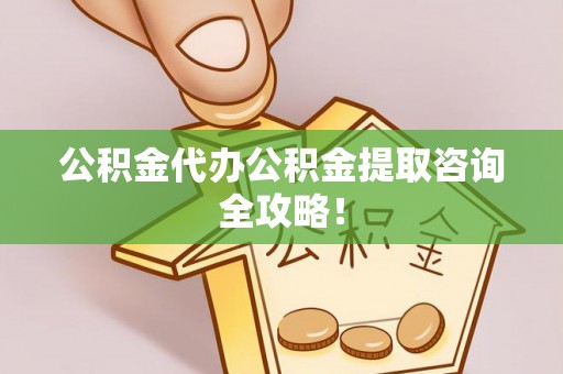 正阳公积金代办公积金提取咨询全攻略！