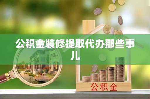 正阳公积金装修提取代办那些事儿