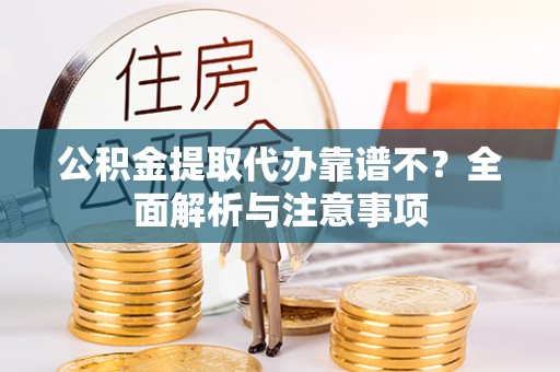 正阳公积金提取代办靠谱不？全面解析与注意事项