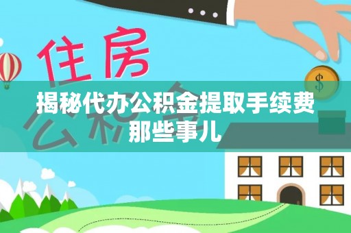 正阳揭秘代办公积金提取手续费那些事儿