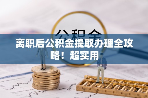 正阳离职后公积金提取办理全攻略！超实用