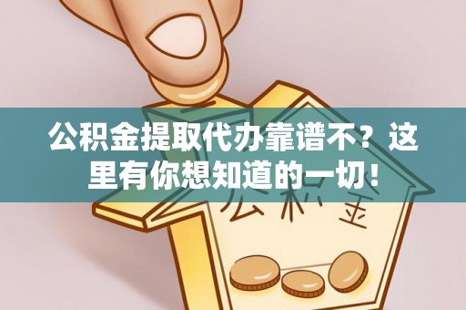 正阳公积金提取代办靠谱不？这里有你想知道的一切！