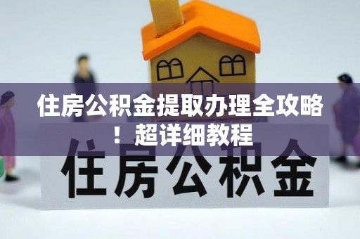 正阳住房公积金提取办理全攻略！超详细教程