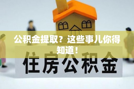 正阳公积金提取？这些事儿你得知道！