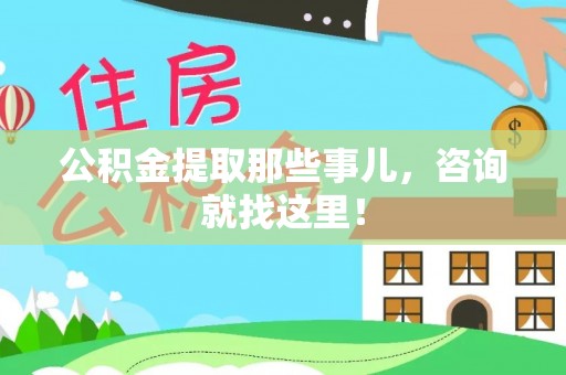 正阳公积金提取那些事儿，咨询就找这里！