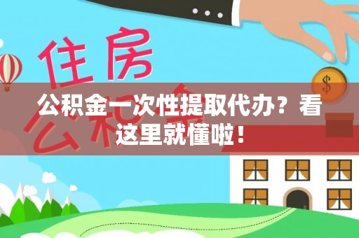 正阳公积金一次性提取代办？看这里就懂啦！
