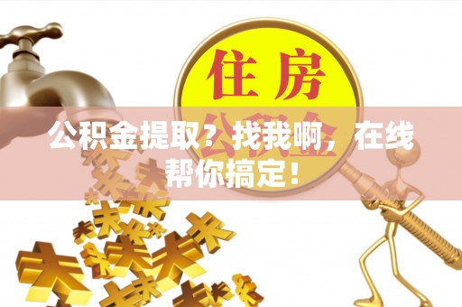 正阳公积金提取？找我啊，在线帮你搞定！