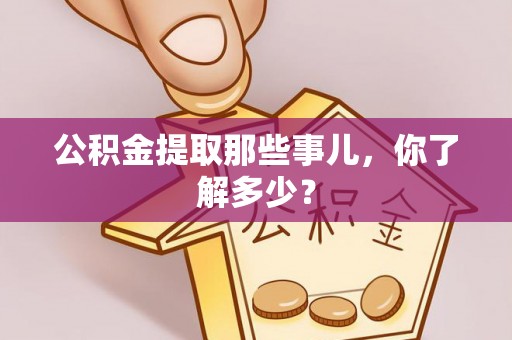 正阳公积金提取那些事儿，你了解多少？
