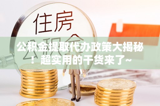 正阳公积金提取代办政策大揭秘！超实用的干货来了~
