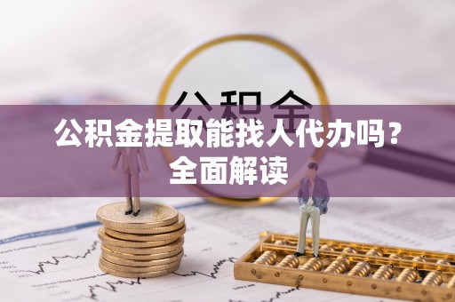 正阳公积金提取能找人代办吗？全面解读