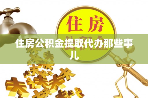 正阳住房公积金提取代办那些事儿