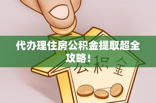 正阳代办理住房公积金提取超全攻略！