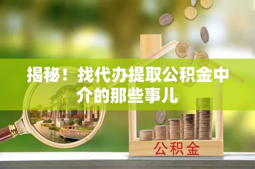 正阳揭秘！找代办提取公积金中介的那些事儿