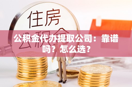 正阳公积金代办提取公司：靠谱吗？怎么选？