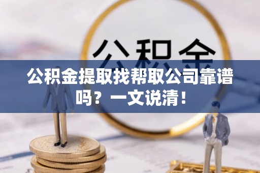 正阳公积金提取找帮取公司靠谱吗？一文说清！