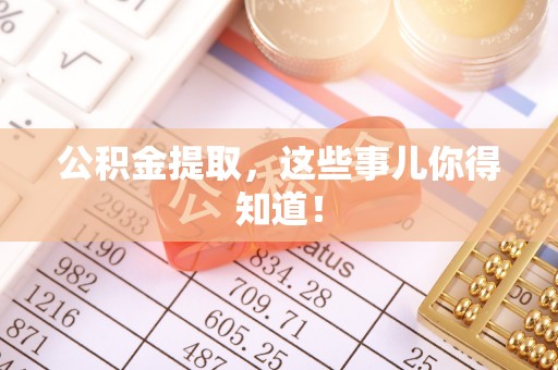 正阳公积金提取，这些事儿你得知道！