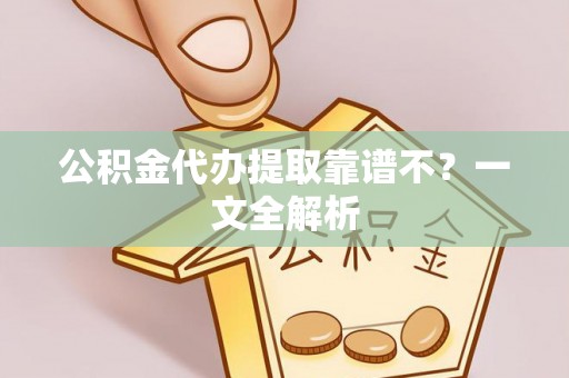 正阳公积金代办提取靠谱不？一文全解析
