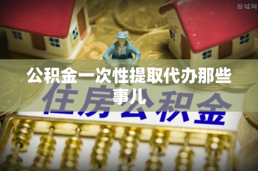 正阳公积金一次性提取代办那些事儿