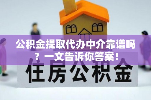 正阳公积金提取代办中介靠谱吗？一文告诉你答案！