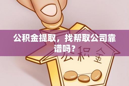 正阳公积金提取，找帮取公司靠谱吗？