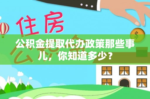 正阳公积金提取代办政策那些事儿，你知道多少？