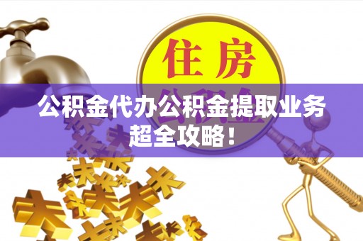 正阳公积金代办公积金提取业务超全攻略！