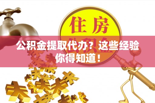 正阳公积金提取代办？这些经验你得知道！