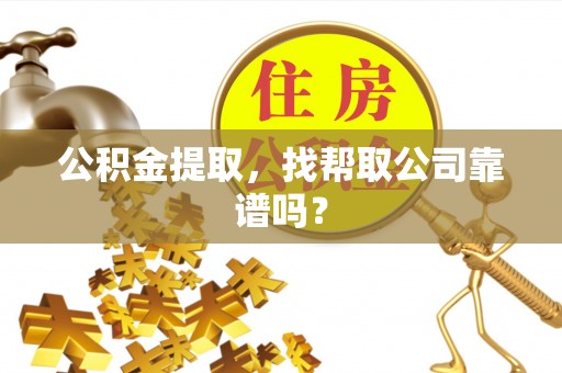 正阳公积金提取，找帮取公司靠谱吗？