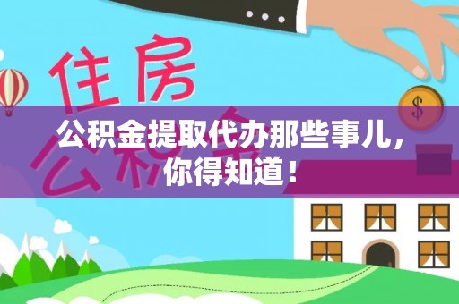 正阳公积金提取代办那些事儿，你得知道！