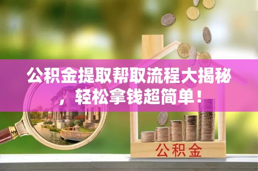 正阳公积金提取帮取流程大揭秘，轻松拿钱超简单！