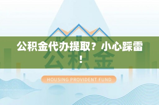 正阳公积金代办提取？小心踩雷！