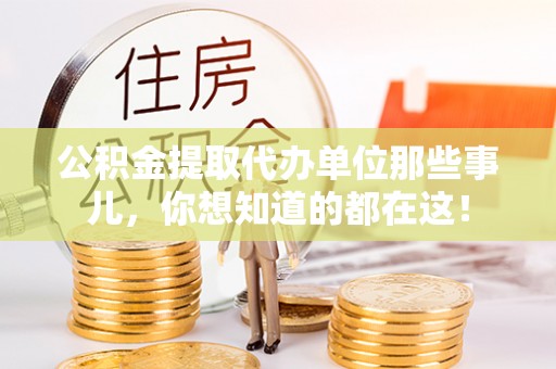 正阳公积金提取代办单位那些事儿，你想知道的都在这！